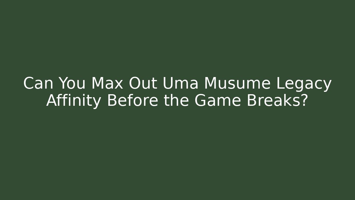 Can You Max Out Uma Musume Legacy Affinity Before the Game Breaks?