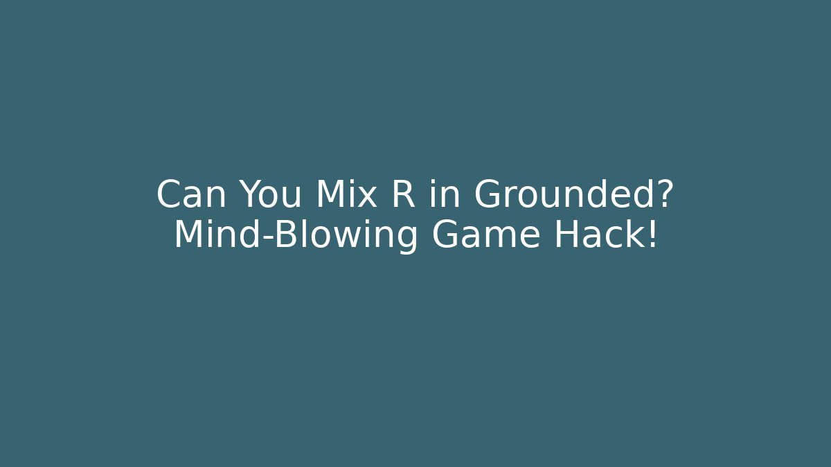 Can You Mix R in Grounded? Mind-Blowing Game Hack!