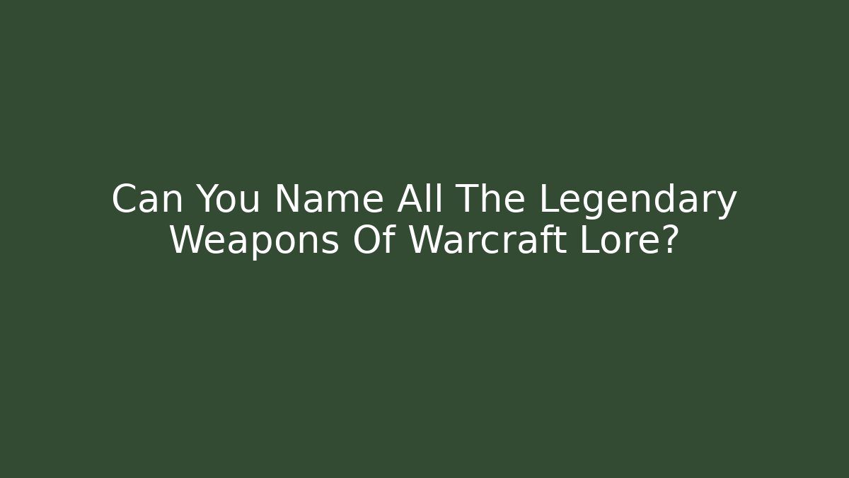 Can You Name All The Legendary Weapons Of Warcraft Lore?