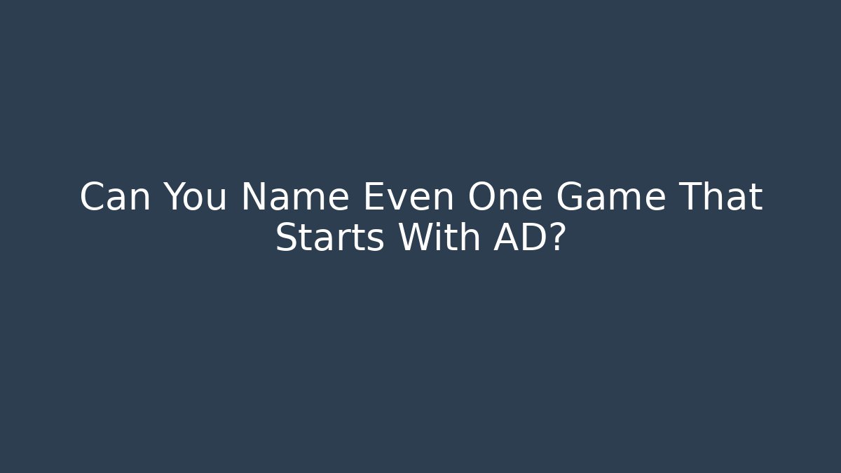 Can You Name Even One Game That Starts With AD?