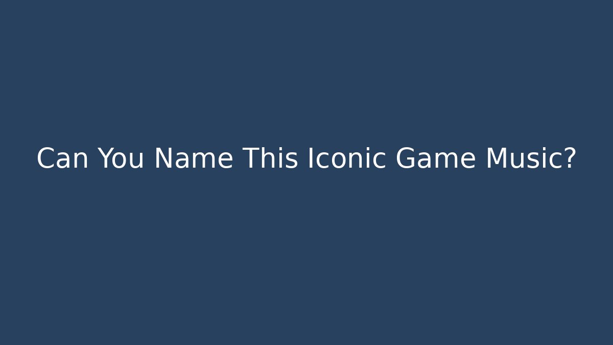 Can You Name This Iconic Game Music?