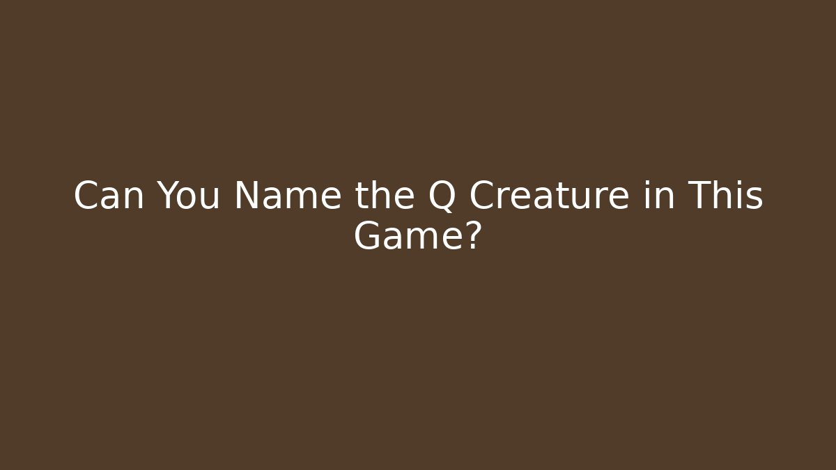 Can You Name the Q Creature in This Game?