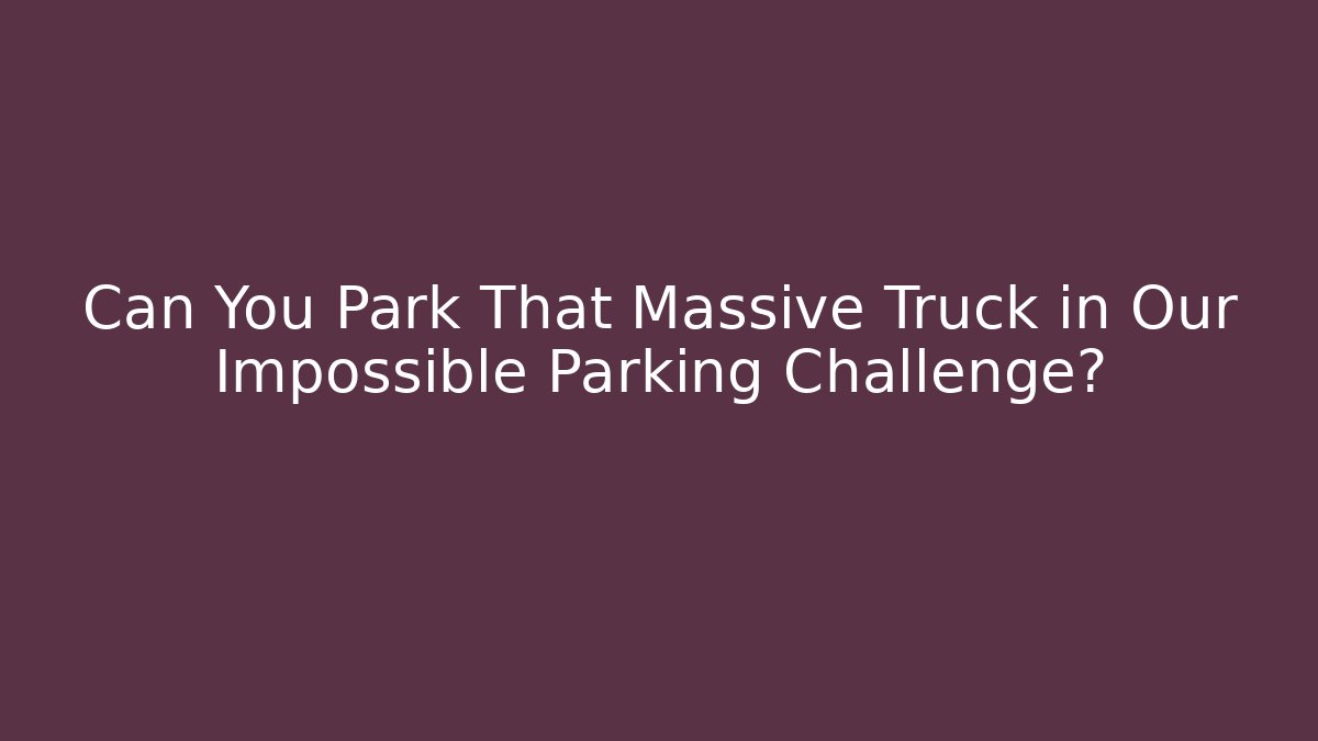 Can You Park That Massive Truck in Our Impossible Parking Challenge?