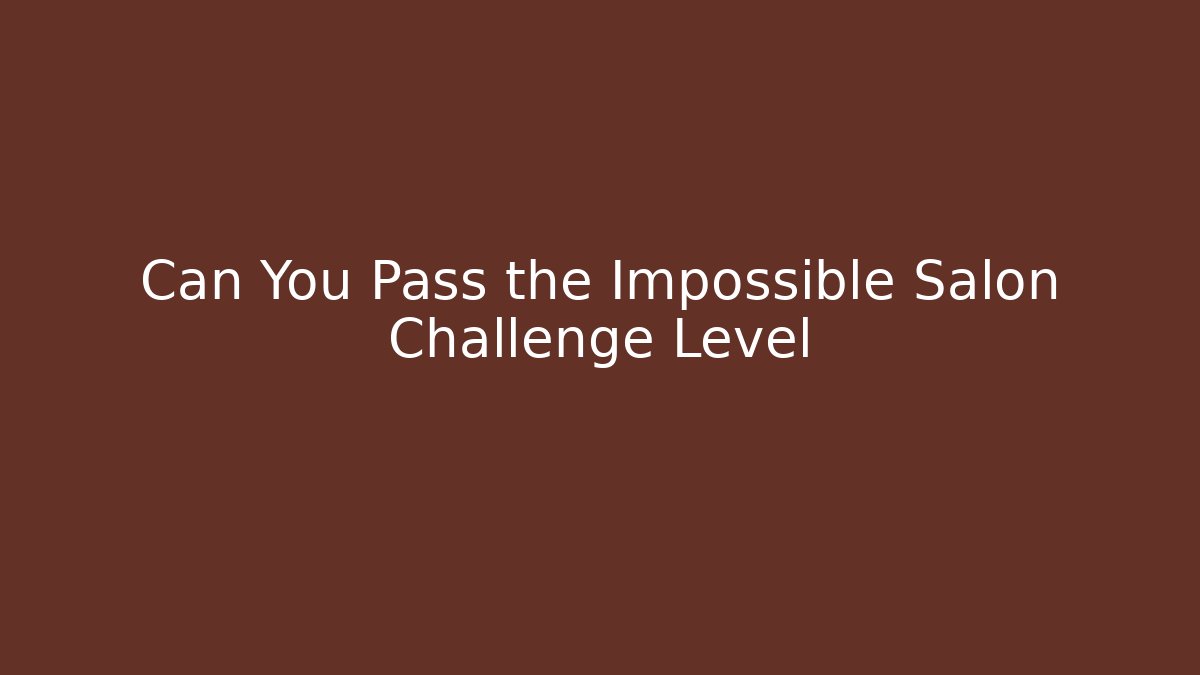 Can You Pass the Impossible Salon Challenge Level