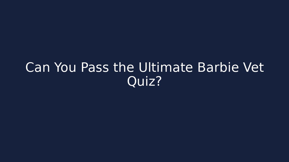 Can You Pass the Ultimate Barbie Vet Quiz?
