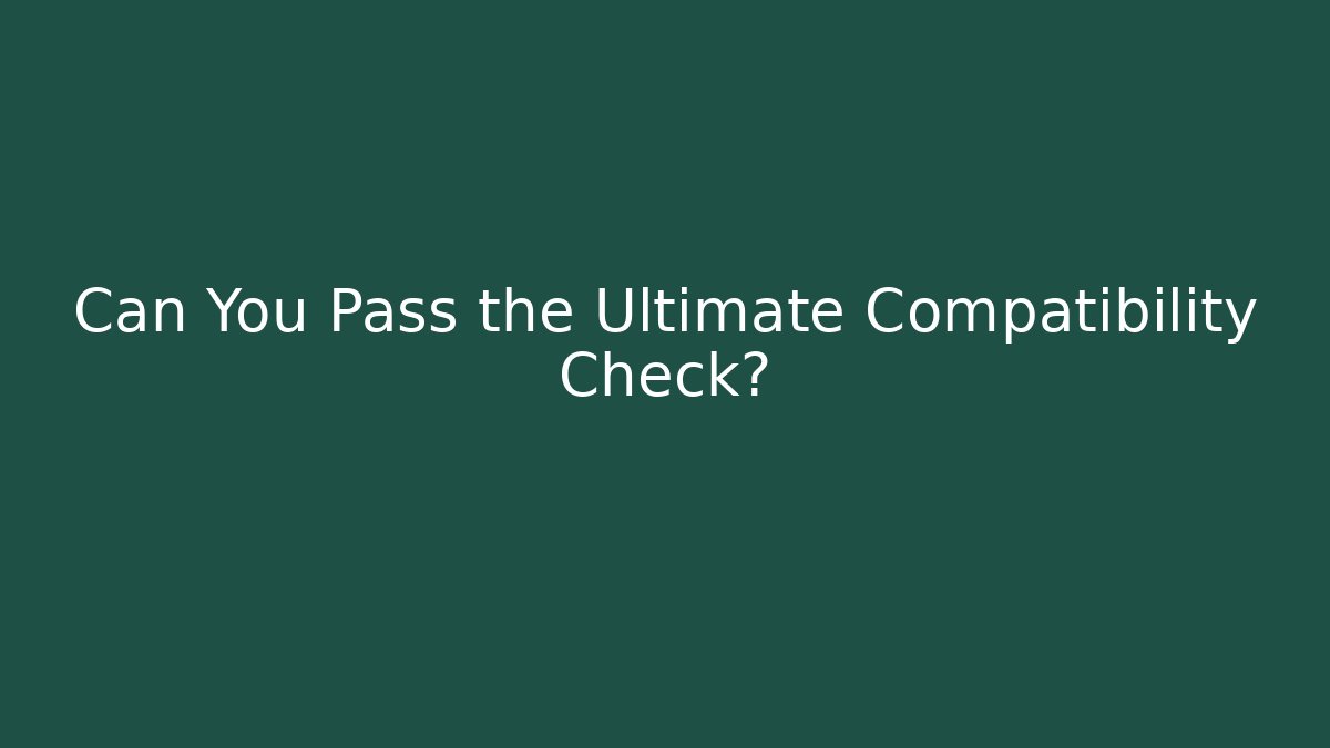 Can You Pass the Ultimate Compatibility Check?
