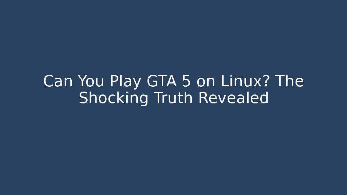 Can You Play GTA 5 on Linux? The Shocking Truth Revealed