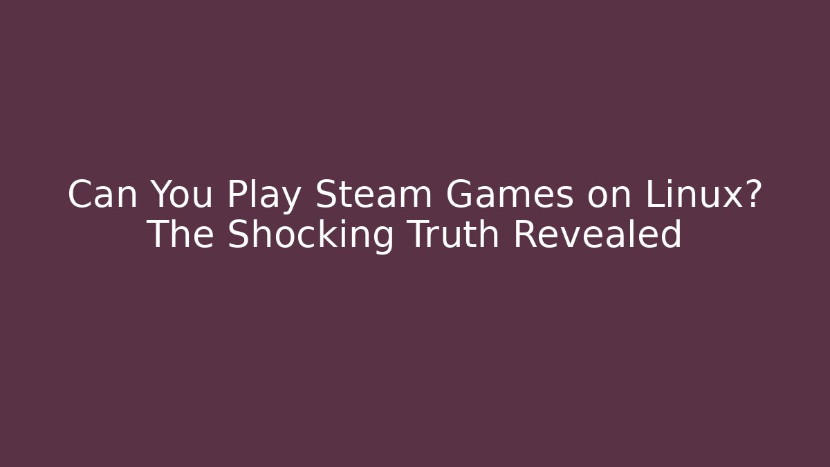 Can You Play Steam Games on Linux? The Shocking Truth Revealed