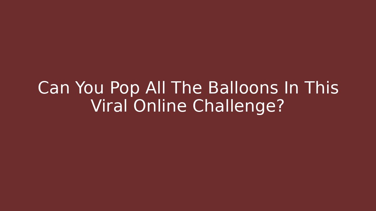 Can You Pop All The Balloons In This Viral Online Challenge? - Andrea Zevedo