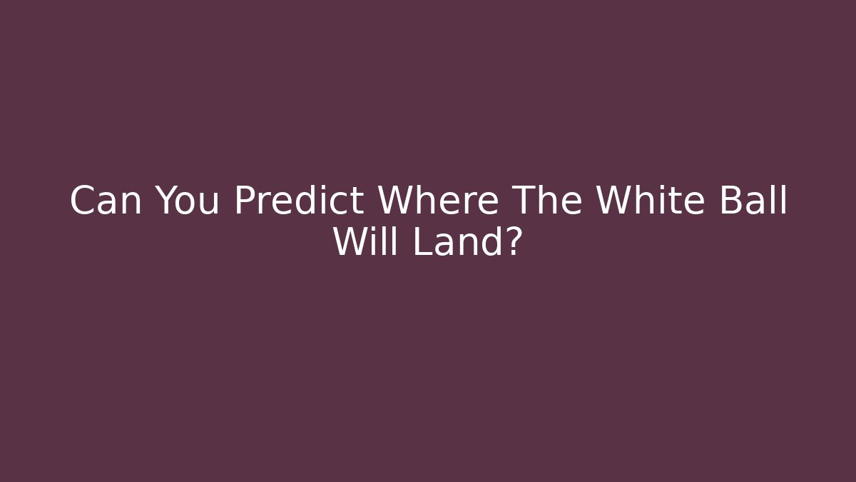Can You Predict Where The White Ball Will Land?