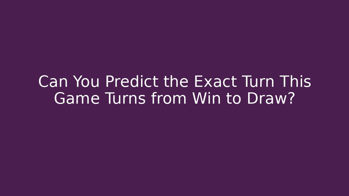 Can You Predict the Exact Turn This Game Turns from Win to Draw?
