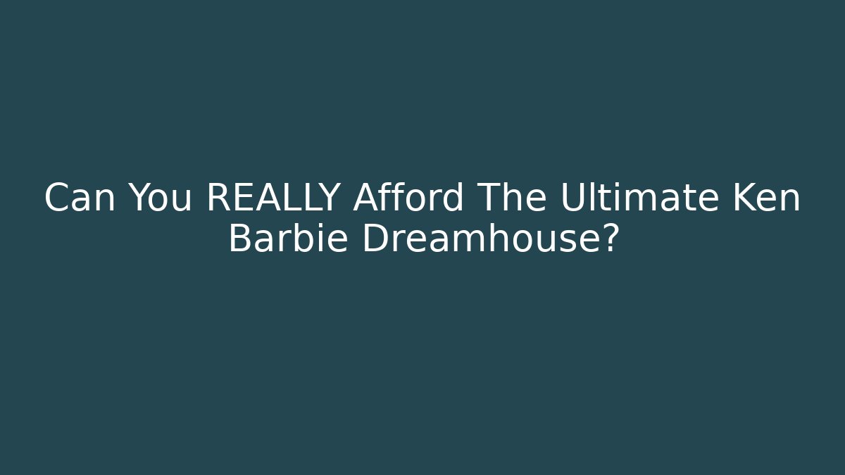 Can You REALLY Afford The Ultimate Ken Barbie Dreamhouse?