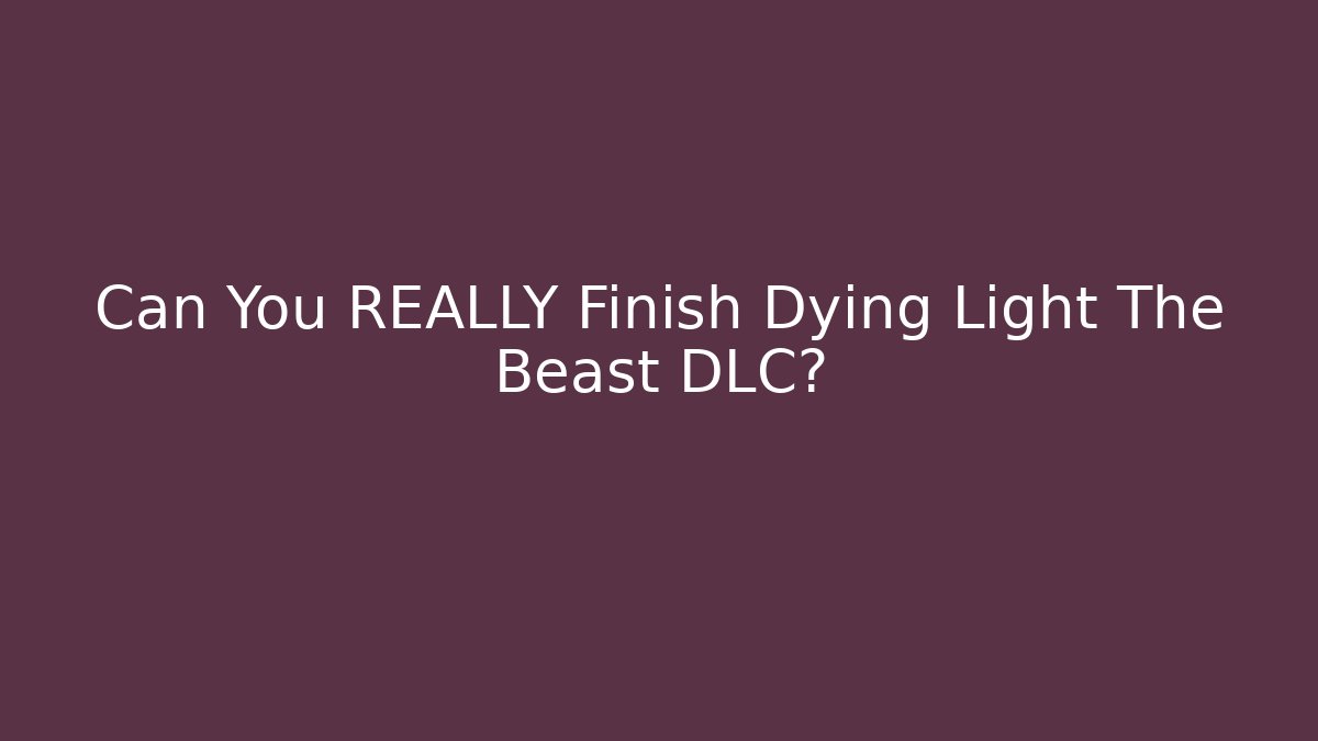 Can You REALLY Finish Dying Light The Beast DLC?