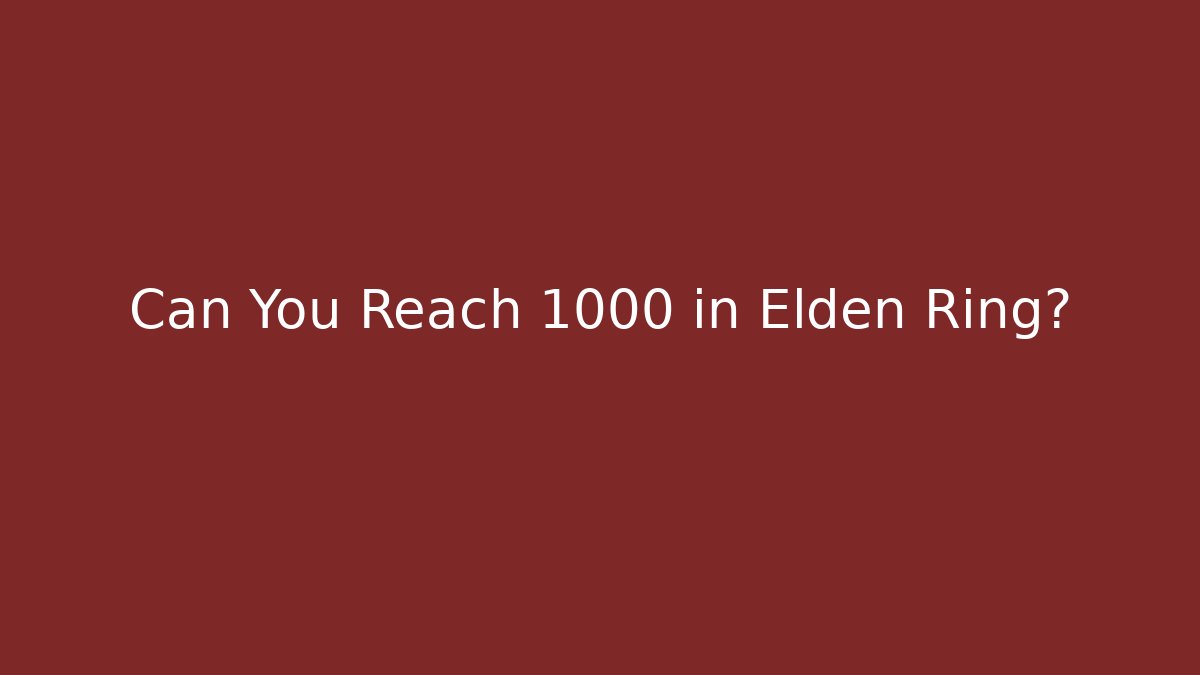 Can You Reach 1000 in Elden Ring?
