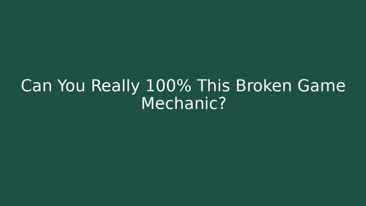 Can You Really 100% This Broken Game Mechanic?