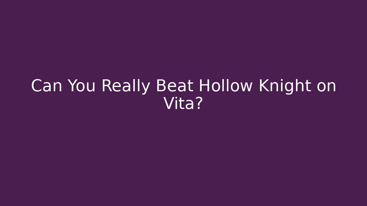 Can You Really Beat Hollow Knight on Vita?