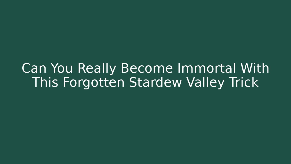 Can You Really Become Immortal With This Forgotten Stardew Valley Trick