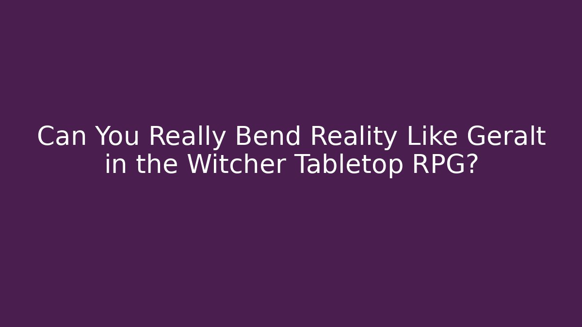 Can You Really Bend Reality Like Geralt in the Witcher Tabletop RPG?
