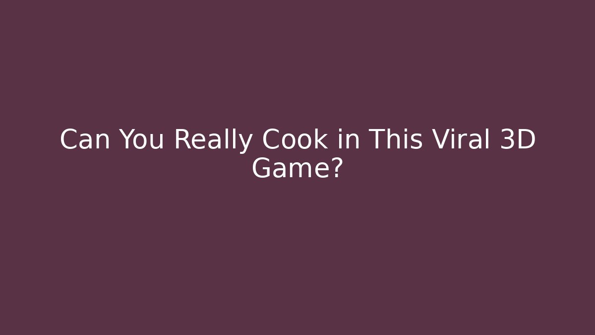 Can You Really Cook in This Viral 3D Game?