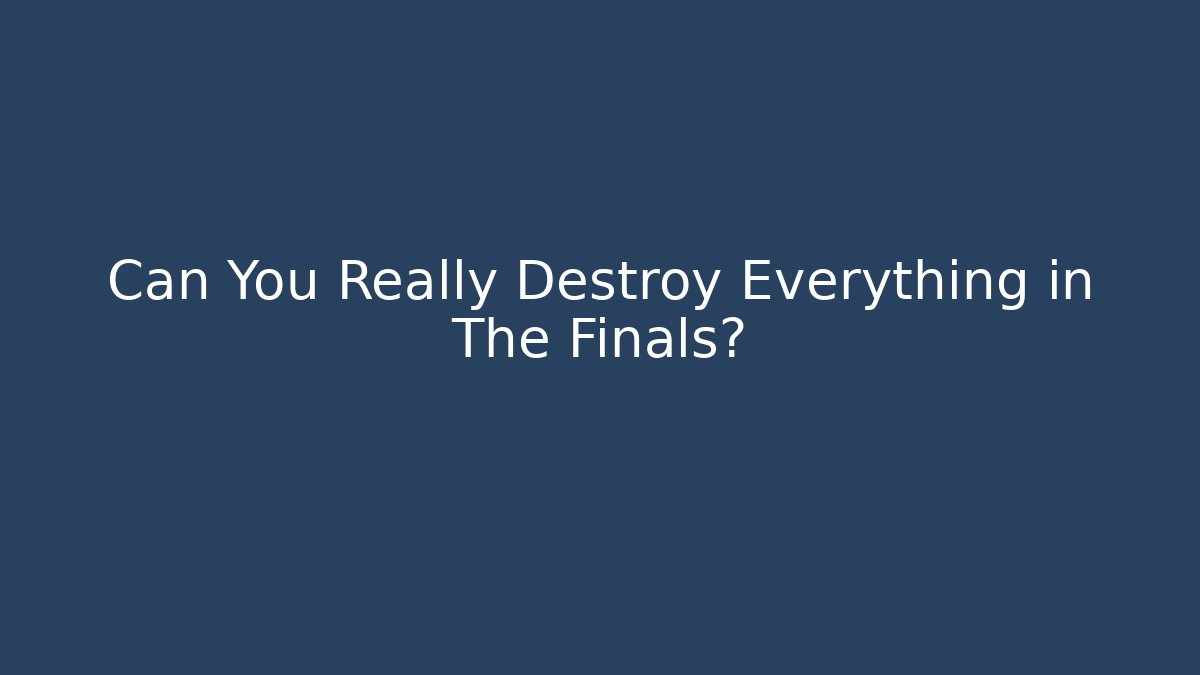 Can You Really Destroy Everything in The Finals?
