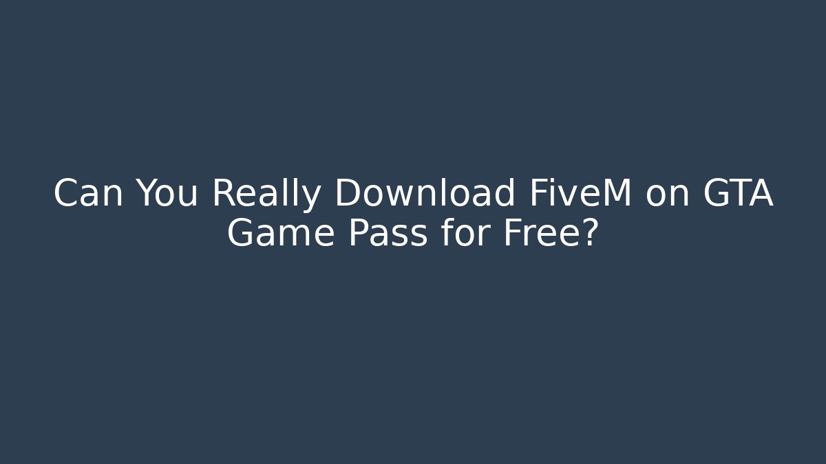 Can You Really Download FiveM on GTA Game Pass for Free?