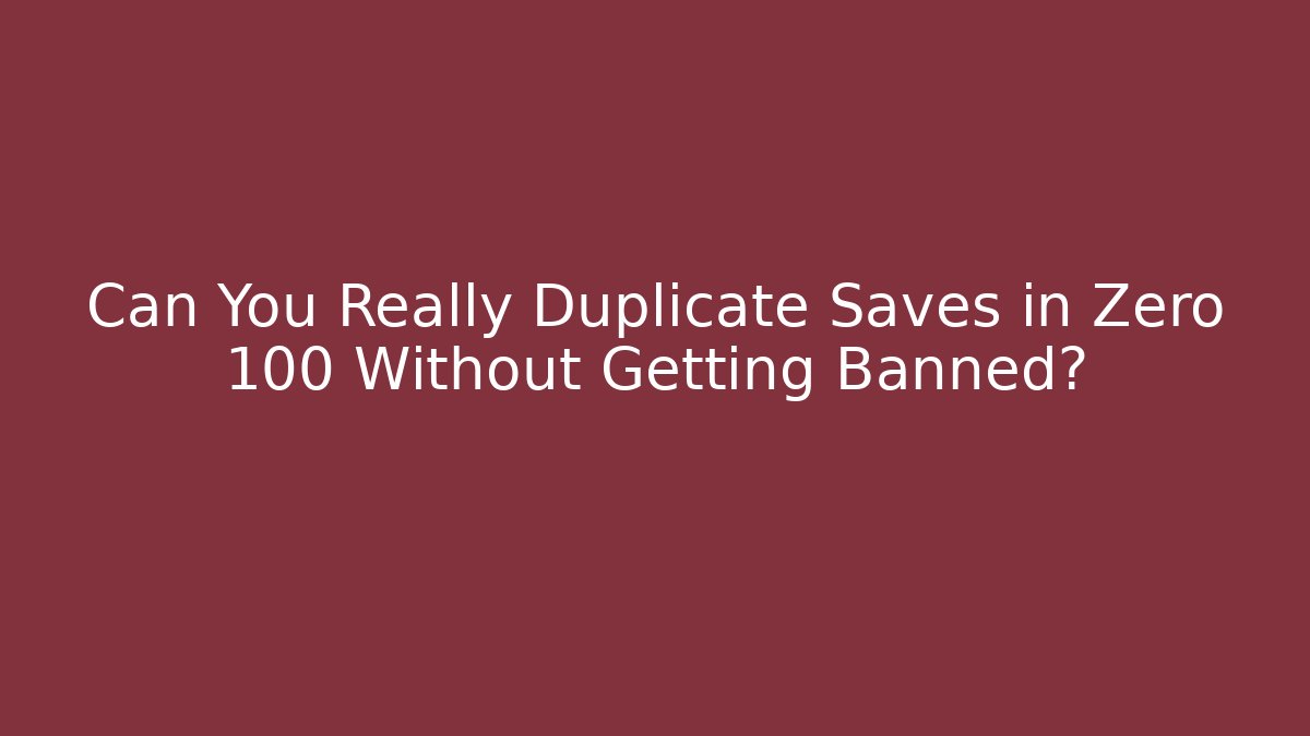Can You Really Duplicate Saves in Zero 100 Without Getting Banned?