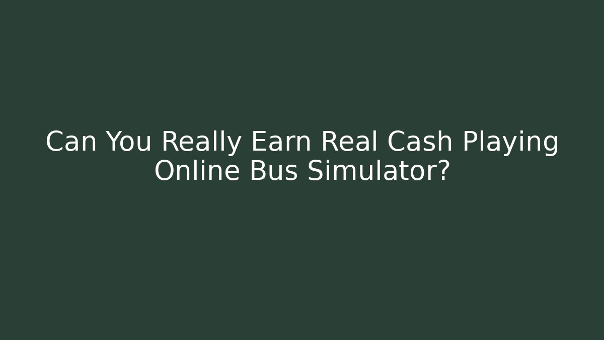 Can You Really Earn Real Cash Playing Online Bus Simulator?
