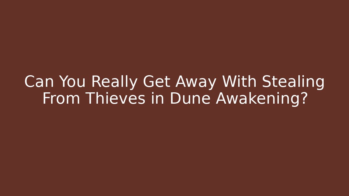 Can You Really Get Away With Stealing From Thieves in Dune Awakening?