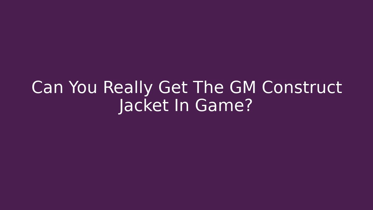 Can You Really Get The GM Construct Jacket In Game? - Andrea Zevedo