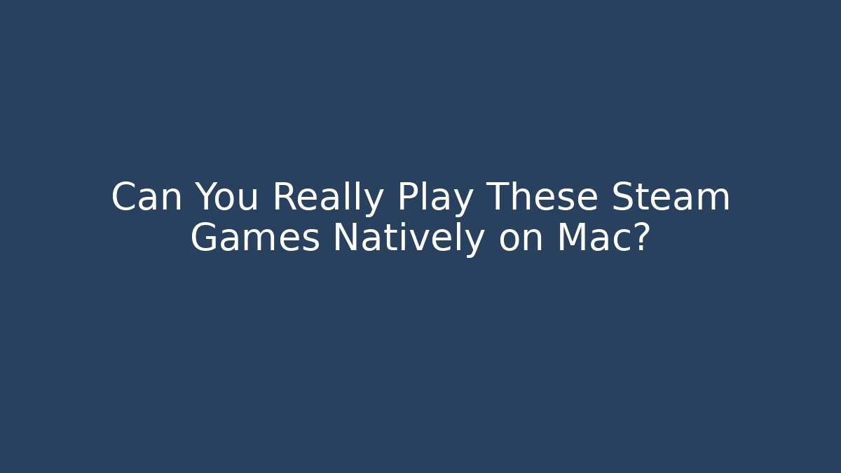 Can You Really Play These Steam Games Natively on Mac? - Andrea Zevedo