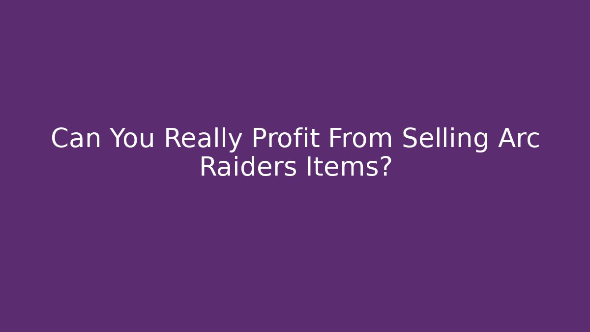 Can You Really Profit From Selling Arc Raiders Items?