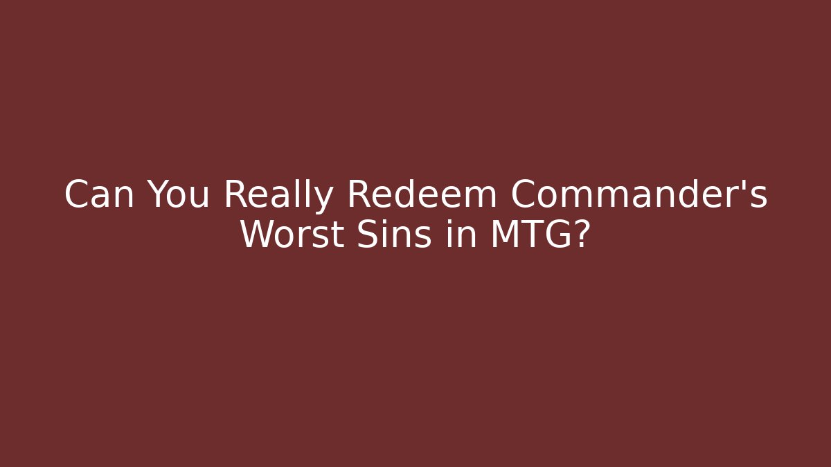 Can You Really Redeem Commander's Worst Sins in MTG?