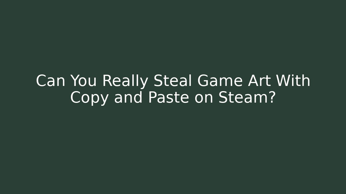 Can You Really Steal Game Art With Copy and Paste on Steam?