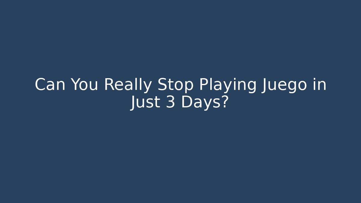 Can You Really Stop Playing Juego in Just 3 Days?