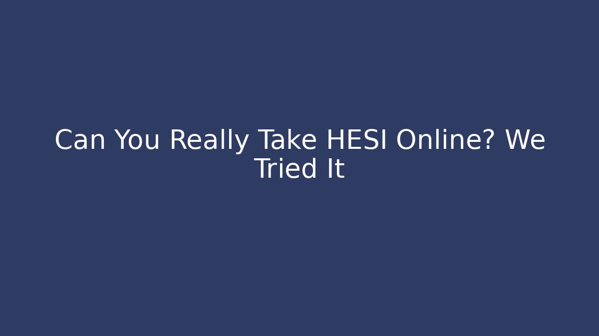 Can You Really Take HESI Online? We Tried It