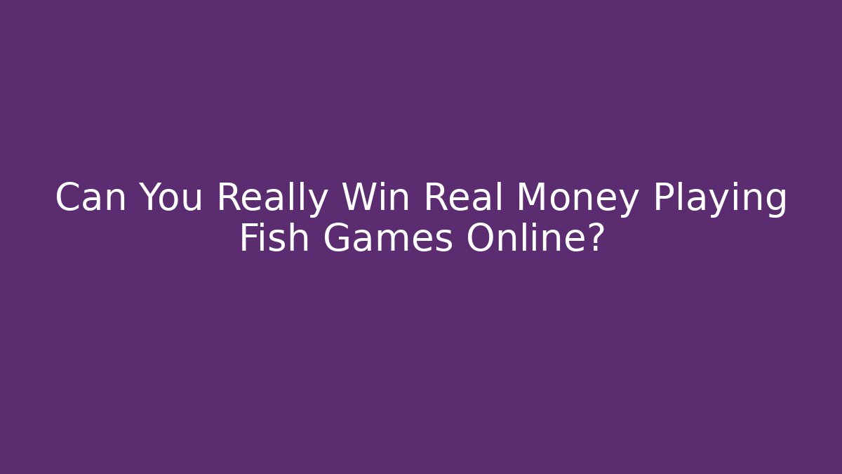 Can You Really Win Real Money Playing Fish Games Online?