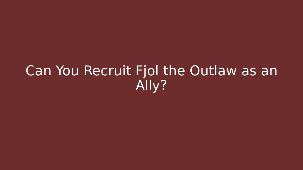 Can You Recruit Fjol the Outlaw as an Ally?