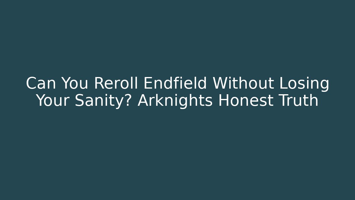 Can You Reroll Endfield Without Losing Your Sanity? Arknights Honest Truth