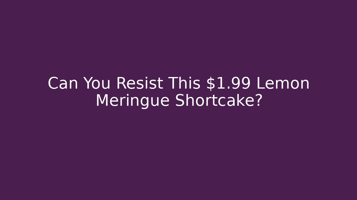 Can You Resist This $1.99 Lemon Meringue Shortcake?