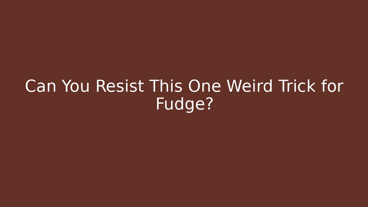 Can You Resist This One Weird Trick for Fudge?