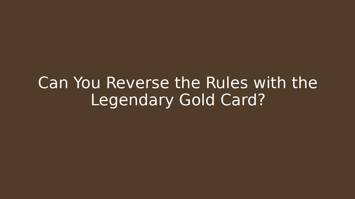Can You Reverse the Rules with the Legendary Gold Card?