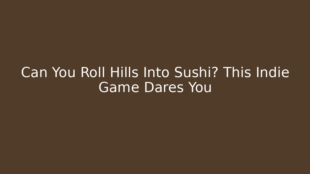 Can You Roll Hills Into Sushi? This Indie Game Dares You