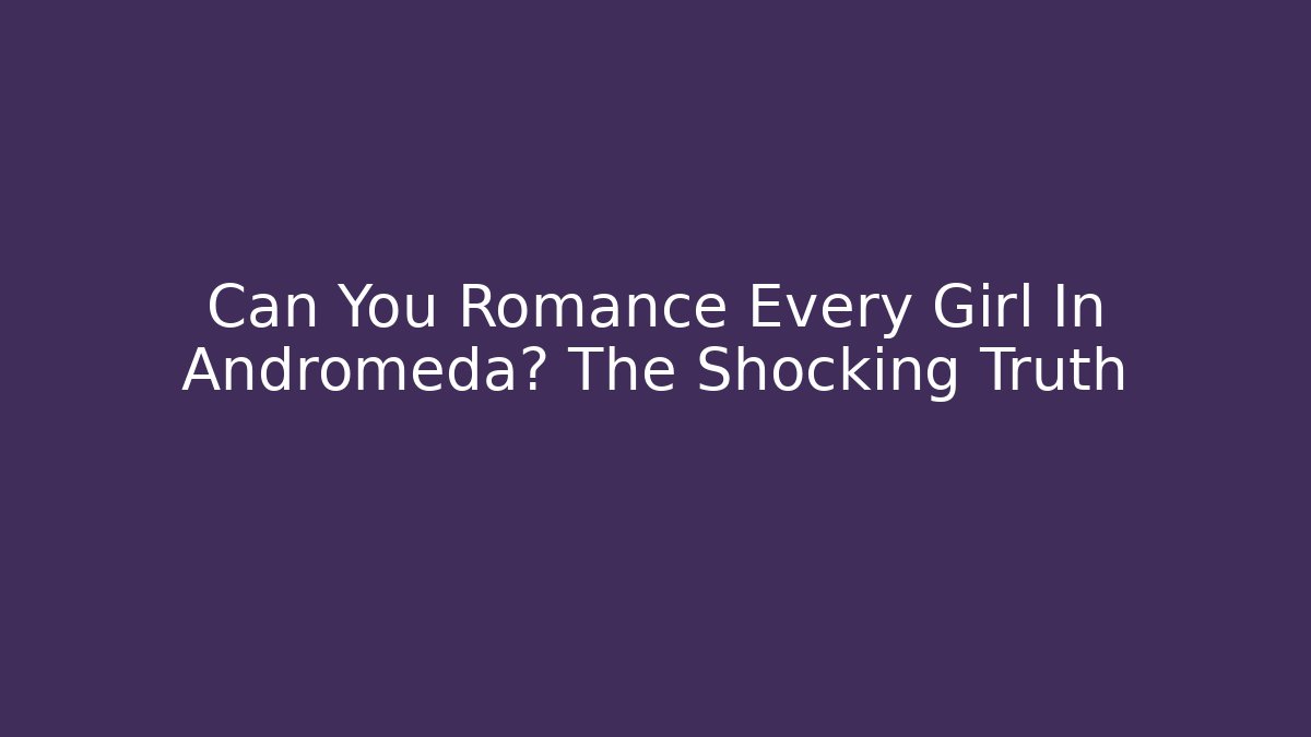 Can You Romance Every Girl In Andromeda? The Shocking Truth