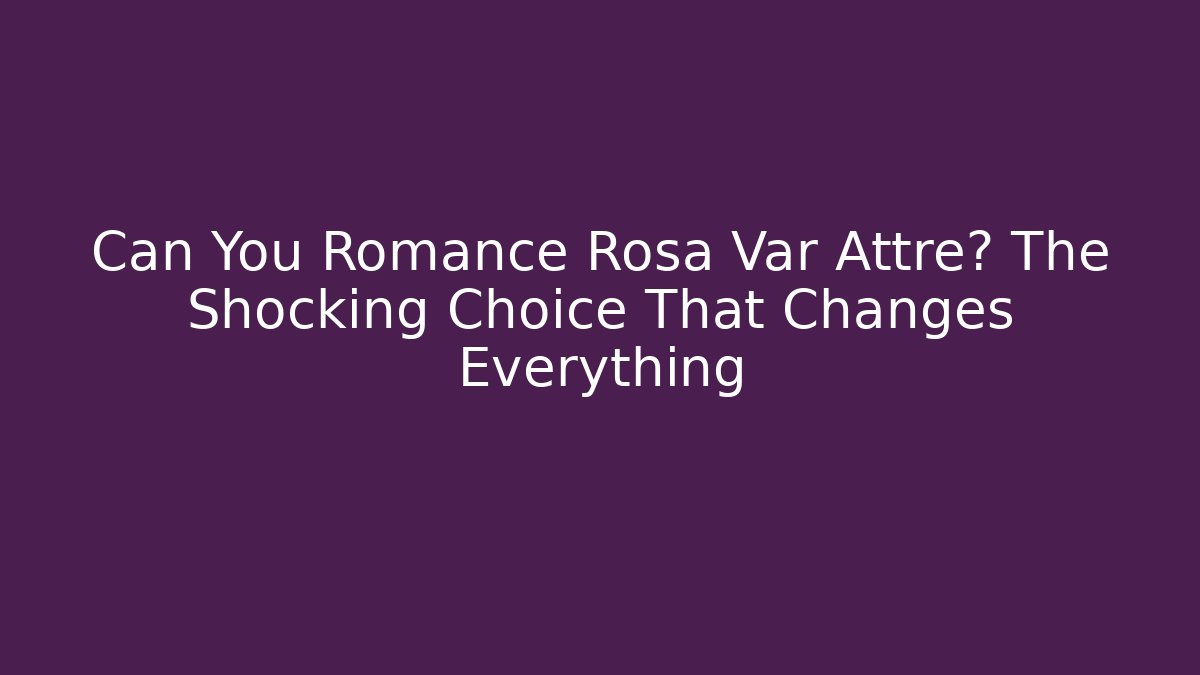 Can You Romance Rosa Var Attre? The Shocking Choice That Changes Everything