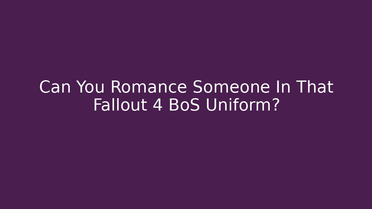 Can You Romance Someone In That Fallout 4 BoS Uniform?