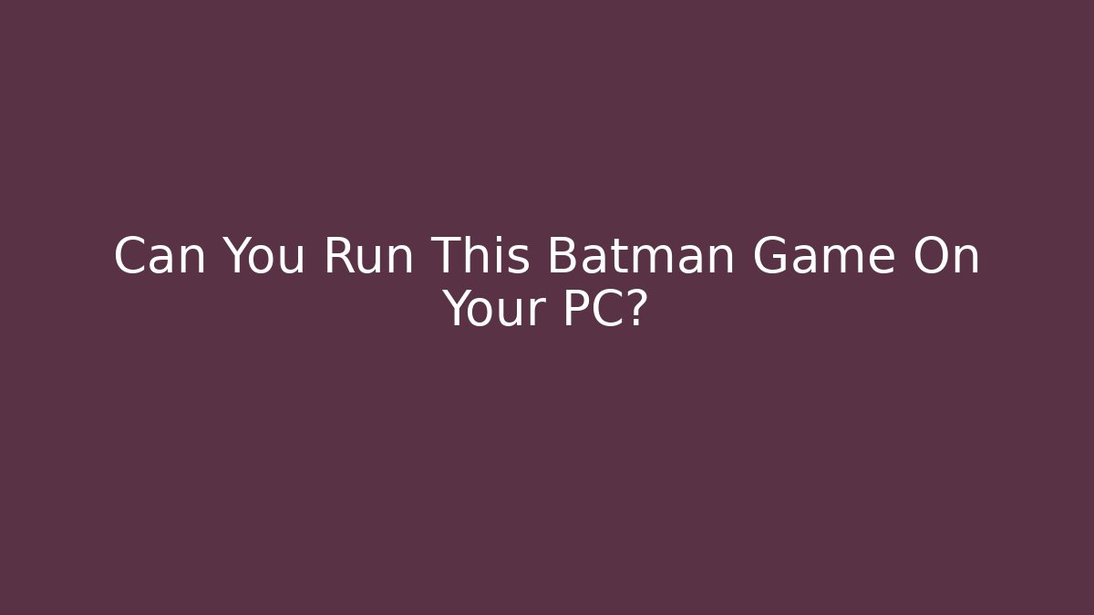 Can You Run This Batman Game On Your PC? - Andrea Zevedo