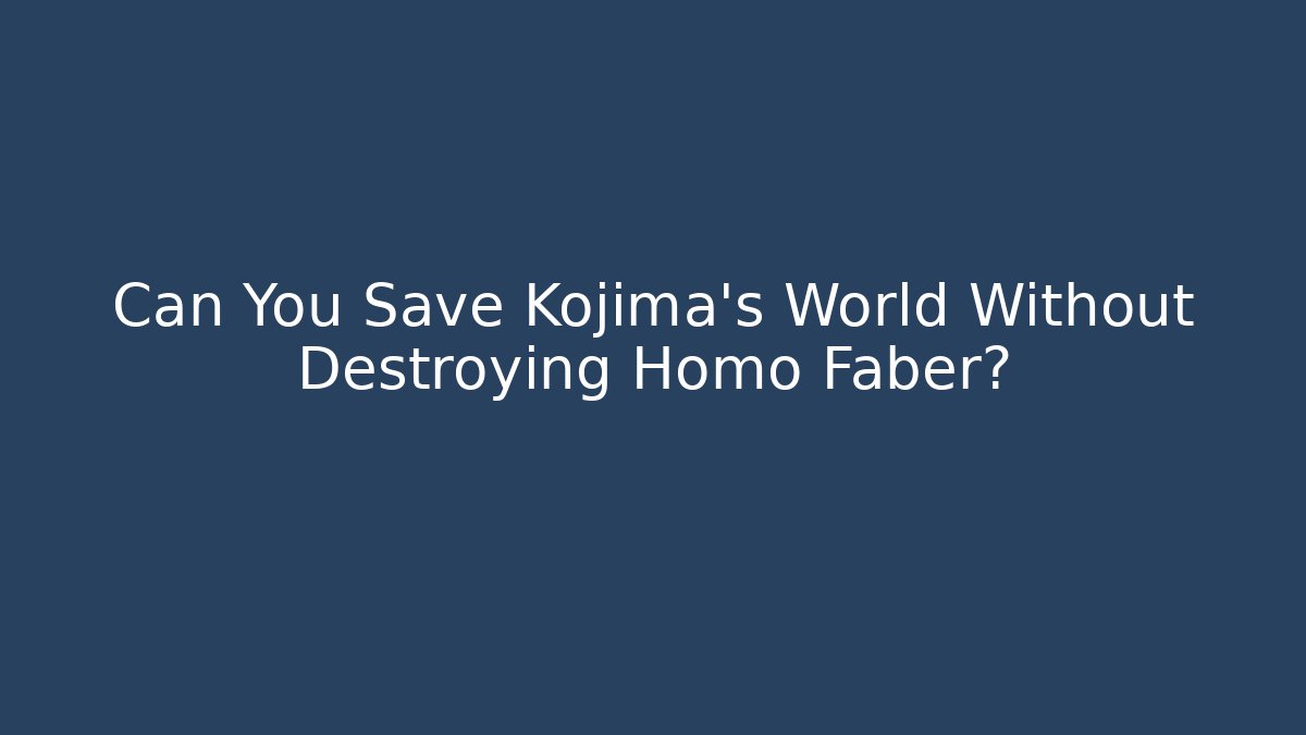Can You Save Kojima's World Without Destroying Homo Faber?