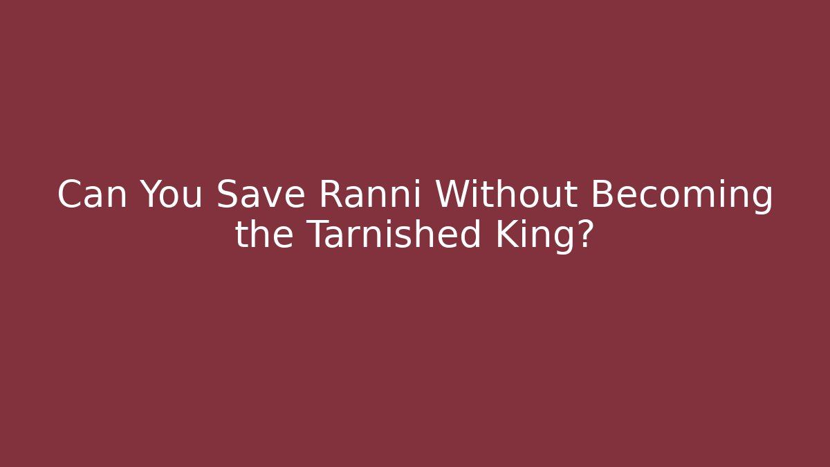 Can You Save Ranni Without Becoming the Tarnished King?