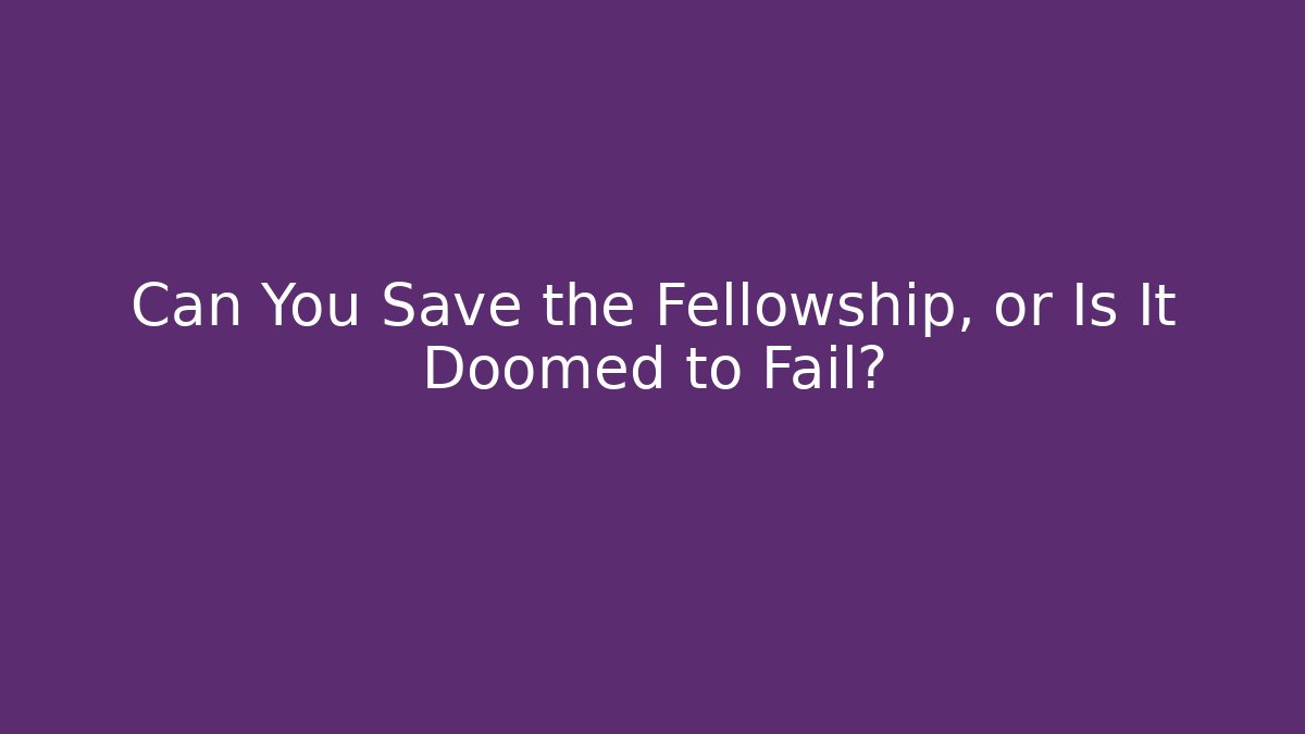 Can You Save the Fellowship, or Is It Doomed to Fail?