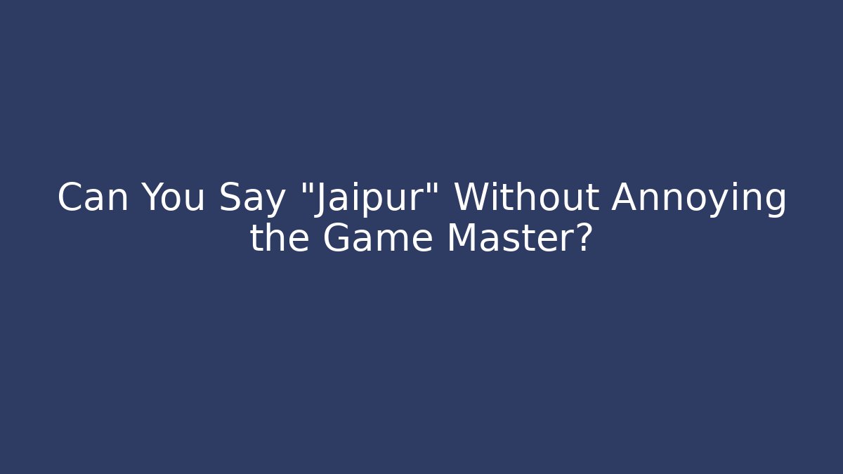 Can You Say "Jaipur" Without Annoying the Game Master? - Andrea Zevedo